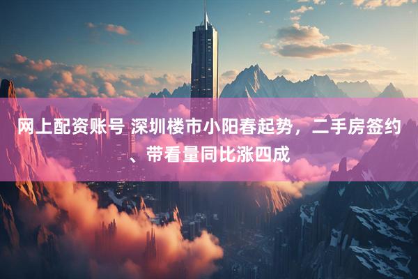 网上配资账号 深圳楼市小阳春起势，二手房签约、带看量同比涨四成