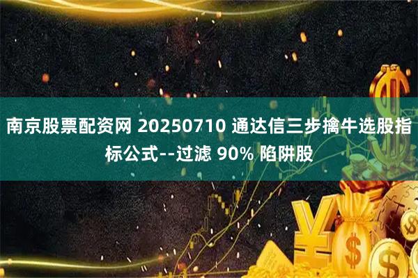 南京股票配资网 20250710 通达信三步擒牛选股指标公式--过滤 90% 陷阱股